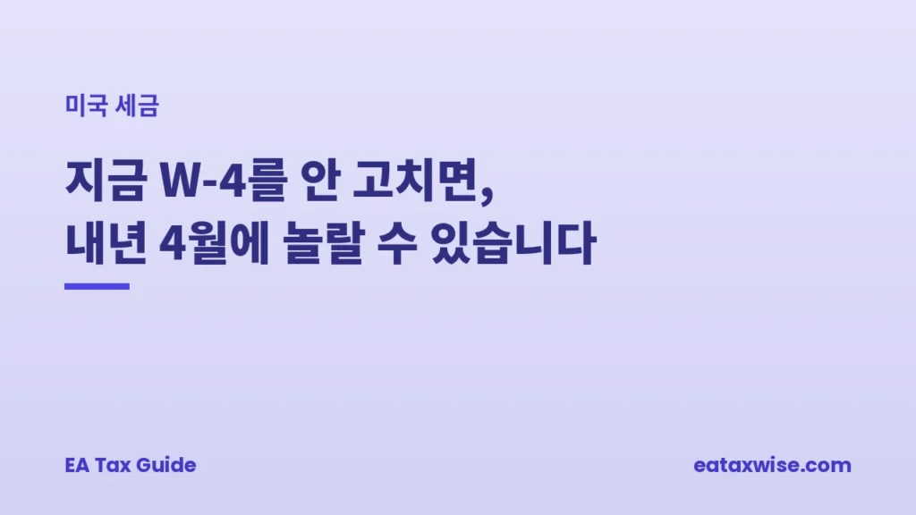 지금 W-4를 안 고치면 내년 4월에 놀랄 수 있습니다 — 미국 세금